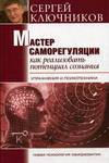 Мастер саморегуляции. Упражнения и психотехники. Психолог Сергей Ключников