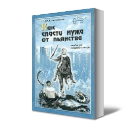 Как спасти мужа от пьянства: пособие для страдающих женщин. М.:1999